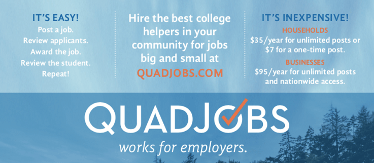QuadJobs Works for Employers Posting Off-Campus Student Jobs. It's Easy! Post a job, review applicants, award the job, review the student, repeat! Hire the best college helpers in your community for jobs big and small. It's inexpensive! Households - $35/year for unlimited posts or $7 for a one-time post. Businesses - $95/year for unlimited posts and nationwide access.