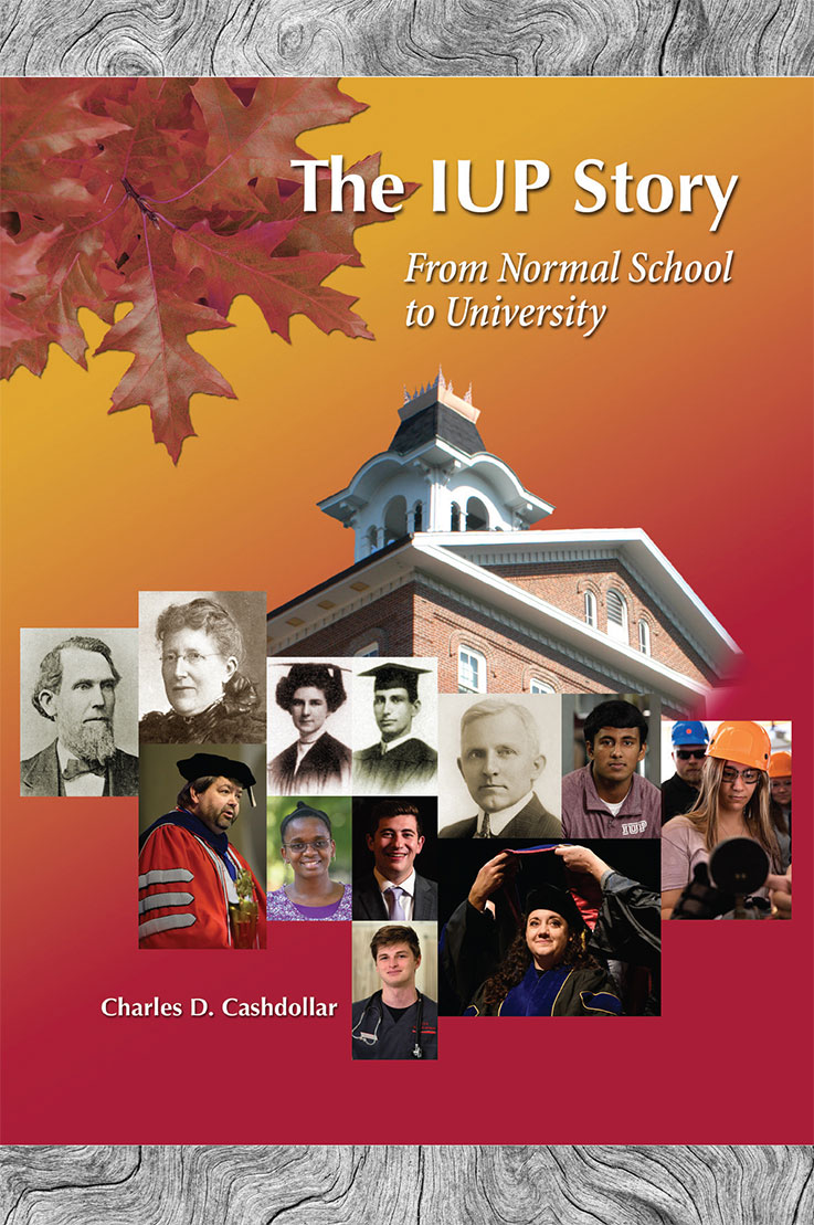 Cover art for "The IUP Story: From Normal School to University," by Charles Cashdollar, featuring Sutton Hall, fall leaves, and individual photos of students, faculty members, and historical figures Cover art for "The IUP Story: From Normal School to University," by Charles Cashdollar, featuring Sutton Hall, fall leaves, and individual photos of students, faculty members, and historical figures