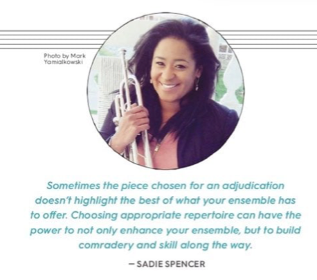 Sadie Spencer Quote: "Sometimes the piece chosen for an adjudication doesn't highlight the best of what your ensemble has to offer. Choosing appropriate repertoire can have the power to not only enhance your ensemble, but to build camradery and skill along the way."