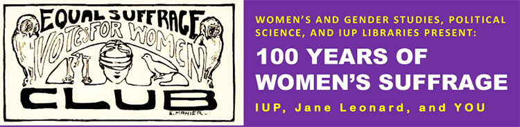 Women's and Gender Studies, Political Science, and IUP Libraries present "100 Years of Women's Suffrage: IUP, Jane Leonard, and YOU"